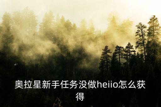 奥拉星新手任务没做heiio怎么获得