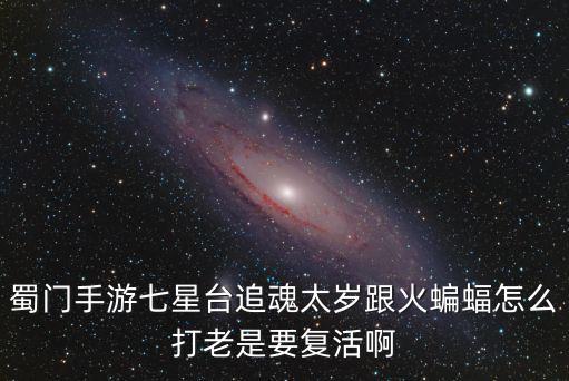 蜀门手游七星台追魂太岁跟火蝙蝠怎么打老是要复活啊