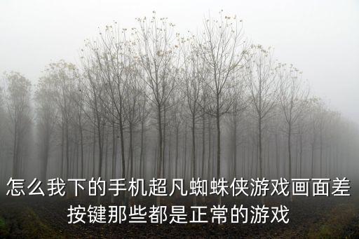 怎么我下的手机超凡蜘蛛侠游戏画面差按键那些都是正常的游戏