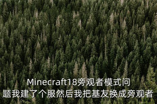 Minecraft18旁观者模式问题我建了个服然后我把基友换成旁观者