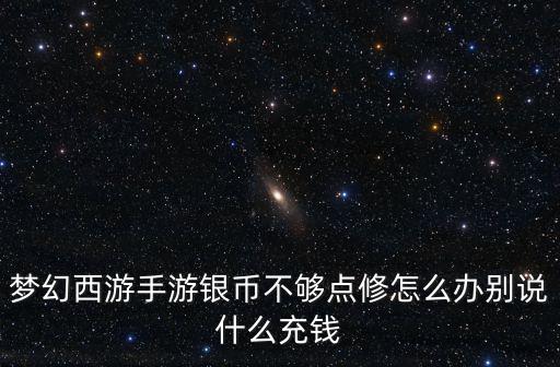 梦幻西游手游银币不够点修怎么办别说什么充钱