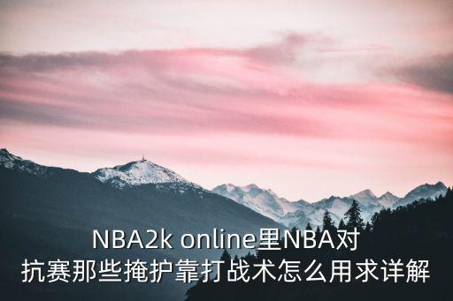 NBA2k online里NBA对抗赛那些掩护靠打战术怎么用求详解