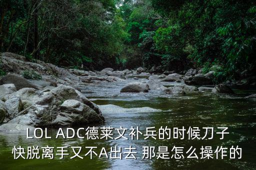 LOL ADC德莱文补兵的时候刀子快脱离手又不A出去 那是怎么操作的