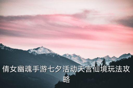 倩女幽魂手游七夕活动天宫仙境玩法攻略