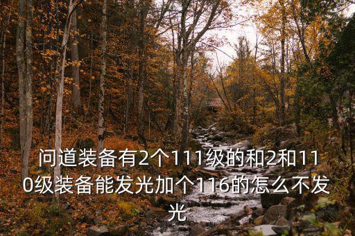 问道手游装备升级怎么不发光了，问道装备有2个111级的和2和110级装备能发光加个116的怎么不发光