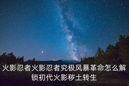 火影忍者火影忍者究极风暴革命怎么解锁初代火影秽土转生