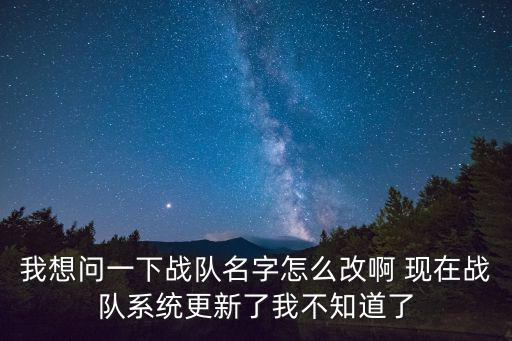 我想问一下战队名字怎么改啊 现在战队系统更新了我不知道了