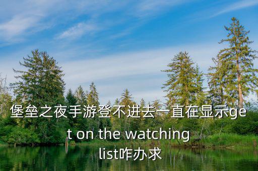 堡垒之夜手游登不进去一直在显示get on the watching list咋办求