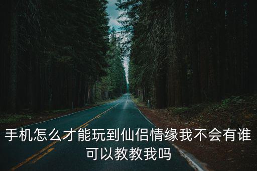 手机怎么才能玩到仙侣情缘我不会有谁可以教教我吗