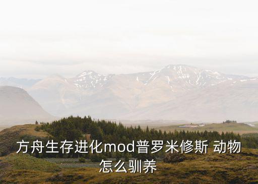 方舟生存进化mod普罗米修斯 动物怎么驯养