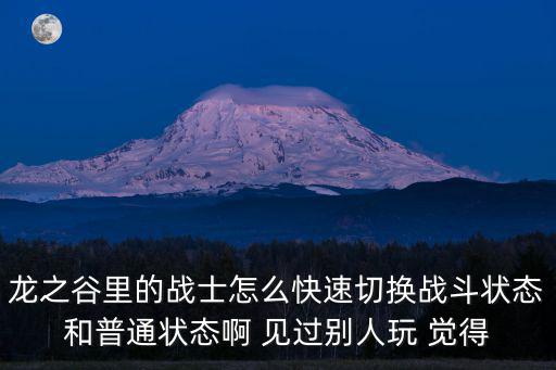 龙之谷里的战士怎么快速切换战斗状态和普通状态啊 见过别人玩 觉得