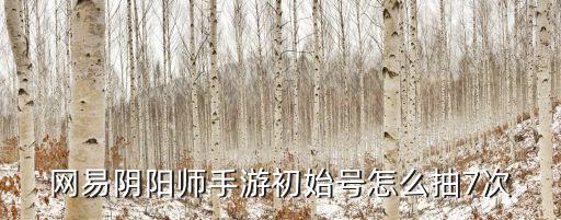 网易阴阳师手游初始号怎么抽7次