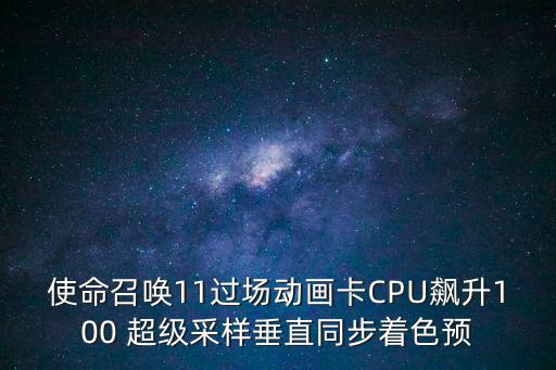 使命召唤11过场动画卡CPU飙升100 超级采样垂直同步着色预