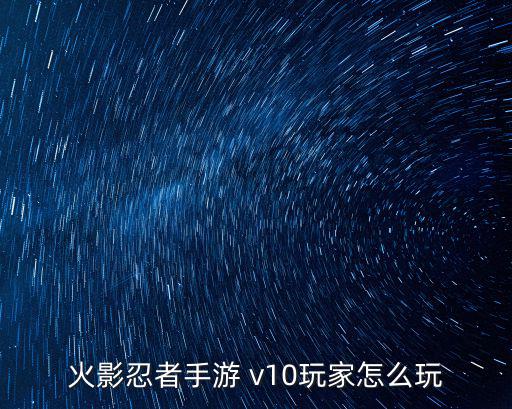 火影忍者手游 v10玩家怎么玩