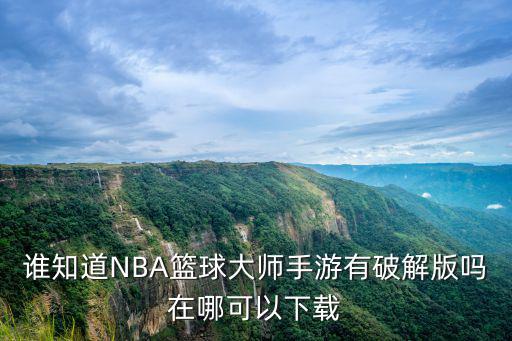 谁知道NBA篮球大师手游有破解版吗在哪可以下载