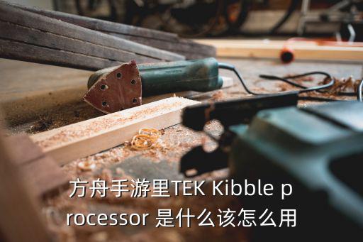 方舟手游里TEK Kibble processor 是什么该怎么用