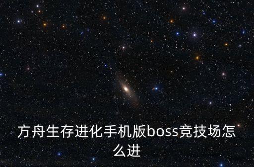 方舟生存进化手机版boss竞技场怎么进