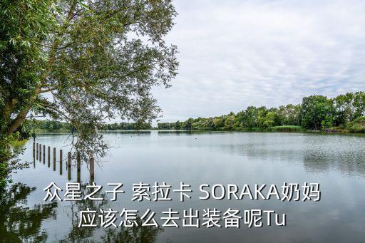 众星之子 索拉卡 SORAKA奶妈应该怎么去出装备呢Tu