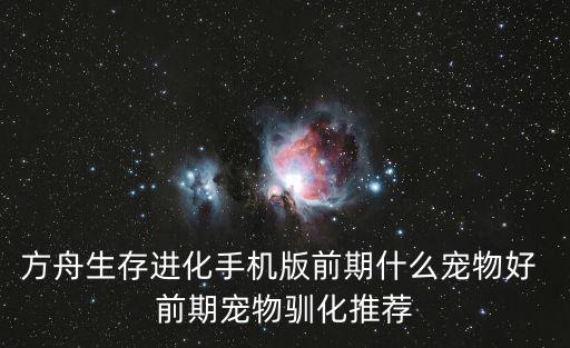 方舟生存进化手机版前期什么宠物好 前期宠物驯化推荐