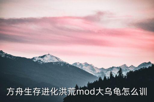 方舟生存进化洪荒mod大乌龟怎么训