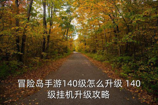 冒险岛手游140级怎么升级 140级挂机升级攻略