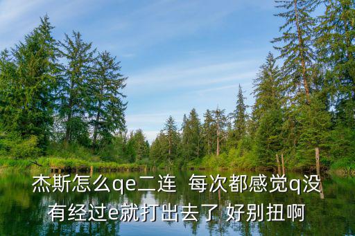 杰斯怎么qe二连  每次都感觉q没有经过e就打出去了 好别扭啊