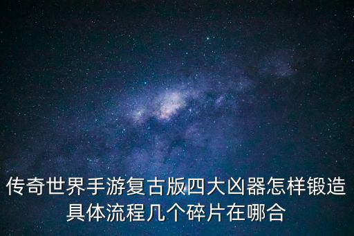 传奇世界手游复古版四大凶器怎样锻造具体流程几个碎片在哪合