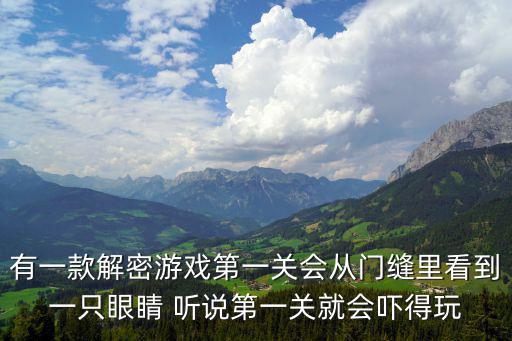 有一款解密游戏第一关会从门缝里看到一只眼睛 听说第一关就会吓得玩