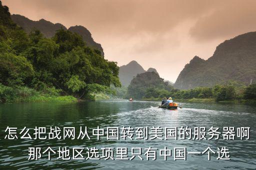 怎么把战网从中国转到美国的服务器啊 那个地区选项里只有中国一个选