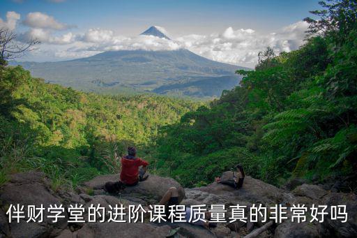 伴财学堂的进阶课程质量真的非常好吗