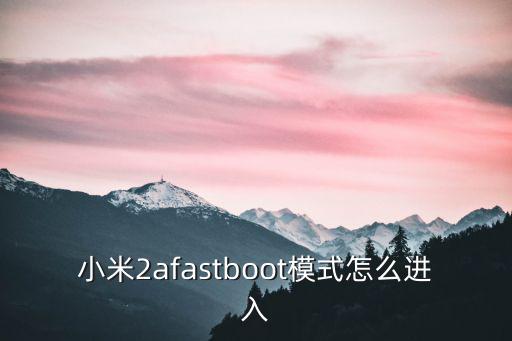 小米2afastboot模式怎么进入