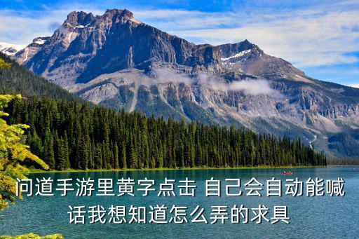 问道手游里黄字点击 自己会自动能喊话我想知道怎么弄的求具