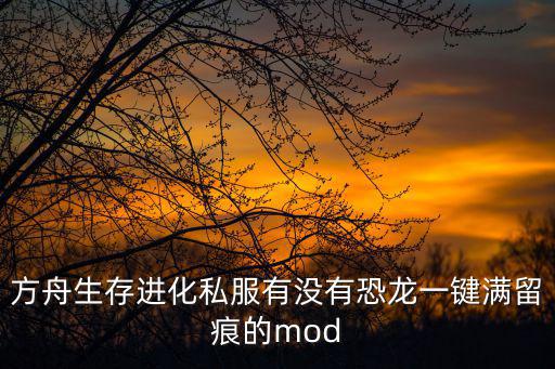 方舟生存进化私服有没有恐龙一键满留痕的mod