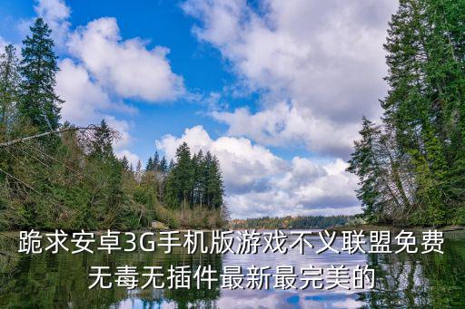 跪求安卓3G手机版游戏不义联盟免费无毒无插件最新最完美的