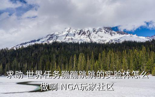 求助 世界任务蹦蹦跳跳的实验体怎么做啊 NGA玩家社区