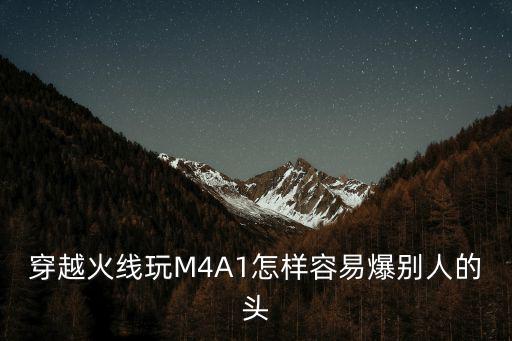 穿越火线玩M4A1怎样容易爆别人的头