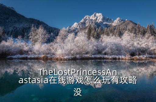 TheLostPrincessAnastasia在线游戏怎么玩有攻略没