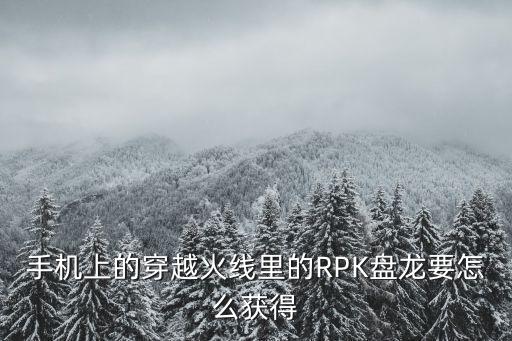 手机上的穿越火线里的RPK盘龙要怎么获得