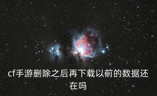 cf手游删除之后再下载以前的数据还在吗