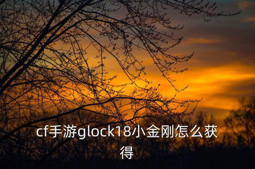 cf手游glock18小金刚怎么获得