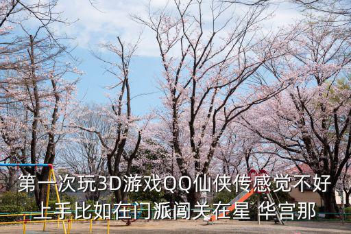 第一次玩3D游戏QQ仙侠传感觉不好上手比如在门派闯关在星 华宫那