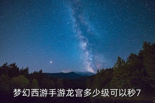 梦幻西游手游龙宫多少级可以秒7