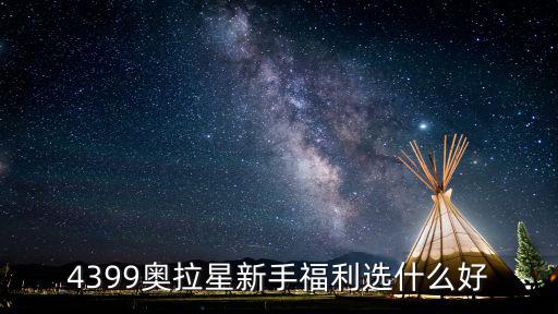 奥拉星手游律星灵怎么选，4399奥拉星新手福利选什么好