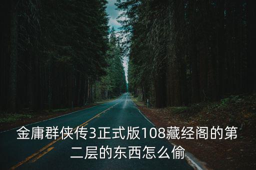 金庸群侠传3正式版108藏经阁的第二层的东西怎么偷