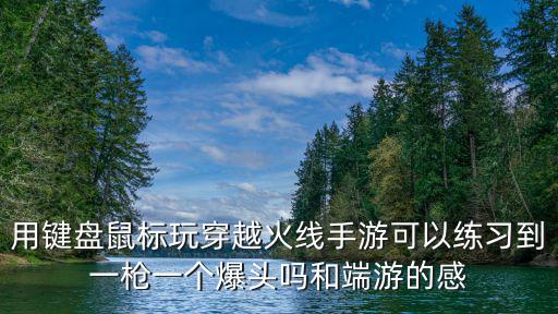 cf手游一枪一个任务怎么拿，用键盘鼠标玩穿越火线手游可以练习到一枪一个爆头吗和端游的感