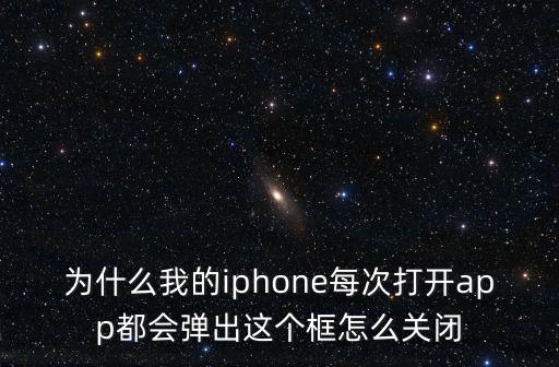 为什么我的iphone每次打开app都会弹出这个框怎么关闭