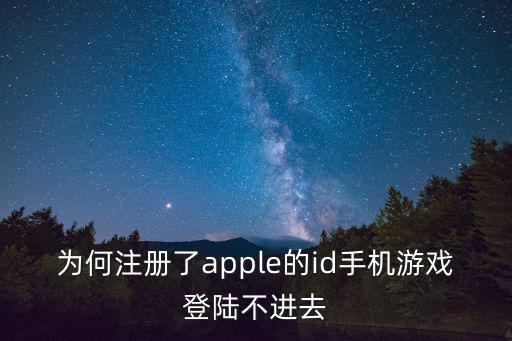 为何注册了apple的id手机游戏登陆不进去