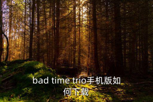 bad time trio手机版如何下载