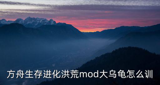 方舟生存进化洪荒mod大乌龟怎么训