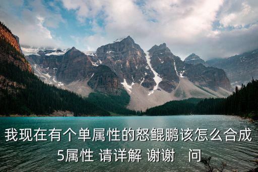 我现在有个单属性的怒鲲鹏该怎么合成5属性 请详解 谢谢   问